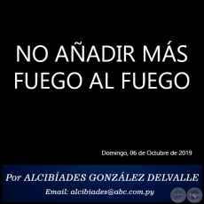 NO AADIR MS FUEGO AL FUEGO - Por ALCIBADES GONZLEZ DELVALLE - Domingo, 06 de Octubre de 2019